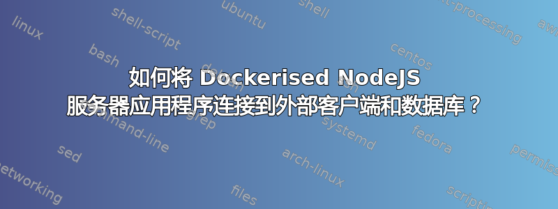 如何将 Dockerised NodeJS 服务器应用程序连接到外部客户端和数据库？