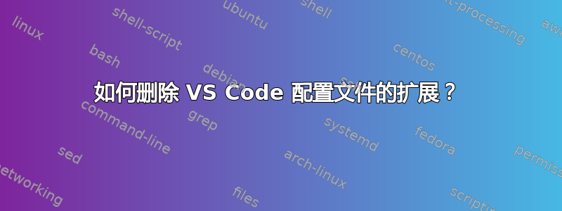 如何删除 VS Code 配置文件的扩展？