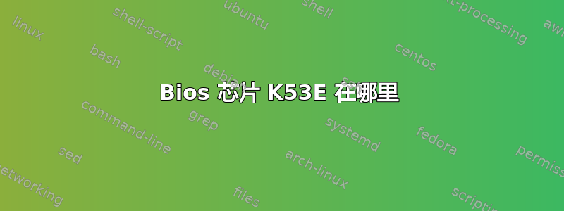 Bios 芯片 K53E 在哪里