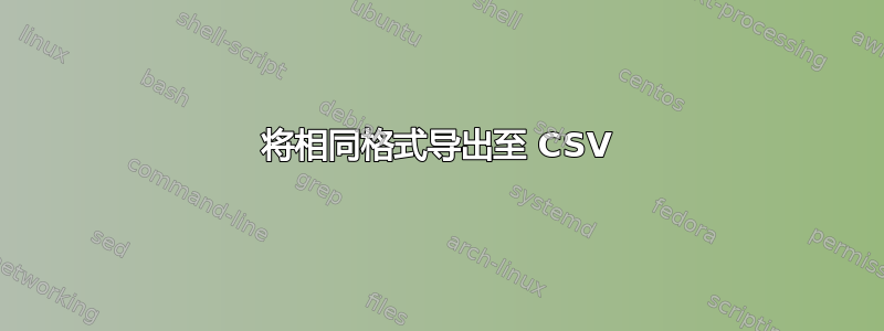 将相同格式导出至 CSV