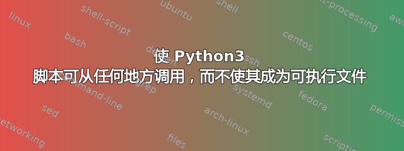 使 Python3 脚本可从任何地方调用，而不使其成为可执行文件