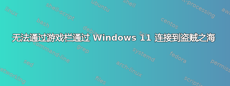 无法通过游戏栏通过 Windows 11 连接到盗贼之海