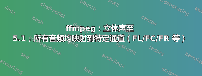 ffmpeg：立体声至 5.1，所有音频均映射到特定通道（FL/FC/FR 等）