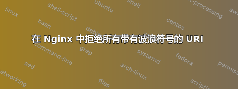 在 Nginx 中拒绝所有带有波浪符号的 URI