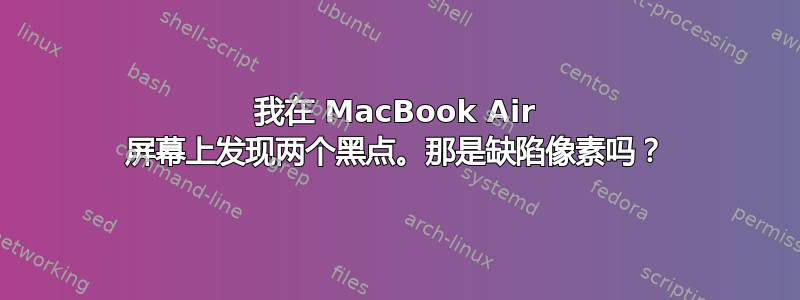 我在 MacBook Air 屏幕上发现两个黑点。那是缺陷像素吗？