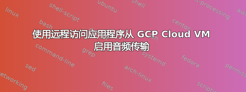 使用远程访问应用程序从 GCP Cloud VM 启用音频传输