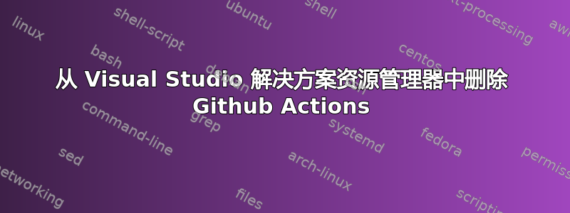 从 Visual Studio 解决方案资源管理器中删除 Github Actions