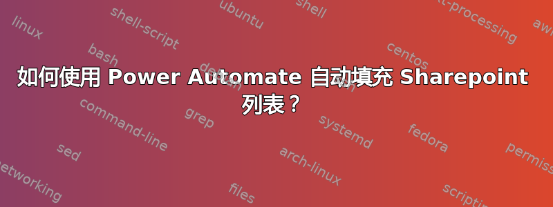 如何使用 Power Automate 自动填充 Sharepoint 列表？