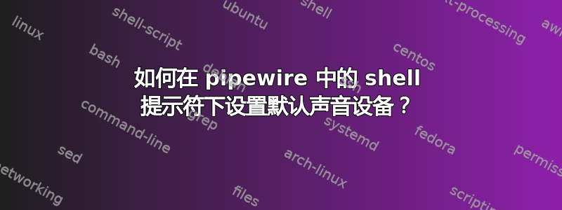 如何在 pipewire 中的 shell 提示符下设置默认声音设备？