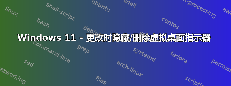 Windows 11 - 更改时隐藏/删除虚拟桌面指示器