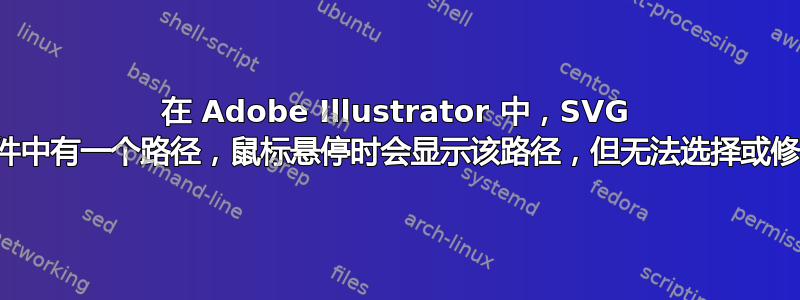 在 Adob​​e Illustrator 中，SVG 文件中有一个路径，鼠标悬停时会显示该路径，但无法选择或修改