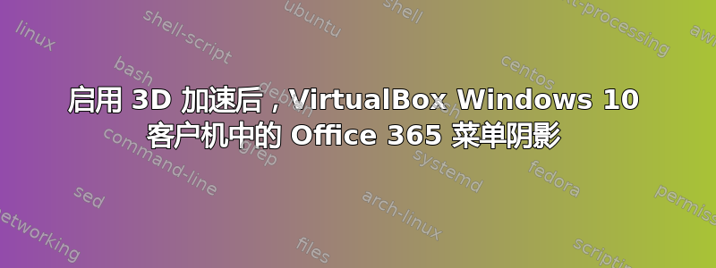 启用 3D 加速后，VirtualBox Windows 10 客户机中的 Office 365 菜单阴影