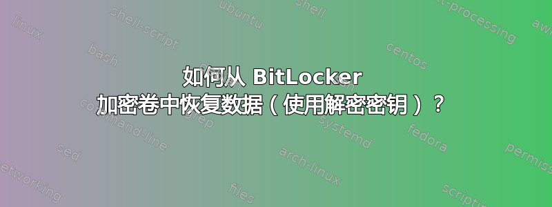 如何从 BitLocker 加密卷中恢复数据（使用解密密钥）？