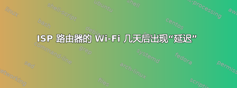 ISP 路由器的 Wi-Fi 几天后出现“延迟”