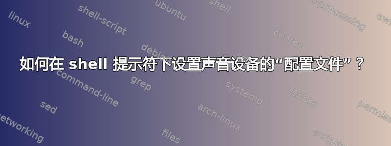 如何在 shell 提示符下设置声音设备的“配置文件”？