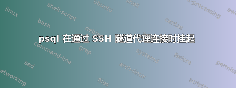 psql 在通过 SSH 隧道代理连接时挂起