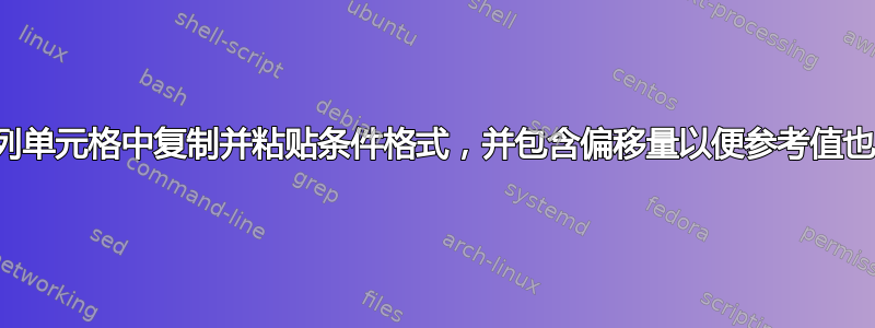 如何在一系列单元格中复制并粘贴条件格式，并包含偏移量以便参考值也随之改变？