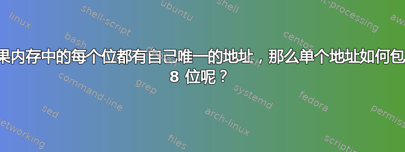 如果内存中的每个位都有自己唯一的地址，那么单个地址如何包含 8 位呢？