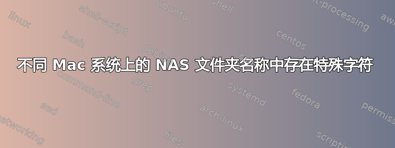 不同 Mac 系统上的 NAS 文件夹名称中存在特殊字符