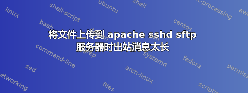 将文件上传到 apache sshd sftp 服务器时出站消息太长