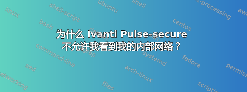 为什么 Ivanti Pulse-secure 不允许我看到我的内部网络？