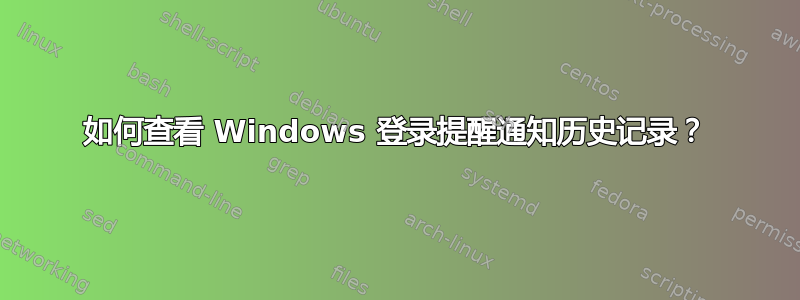 如何查看 Windows 登录提醒通知历史记录？