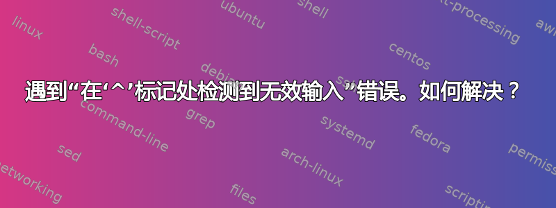 遇到“在‘^’标记处检测到无效输入”错误。如何解决？