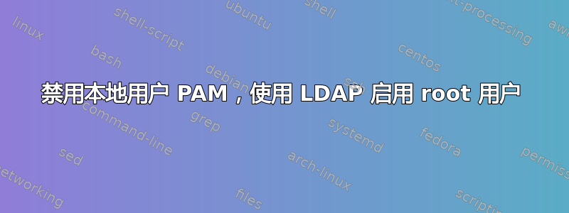 禁用本地用户 PAM，使用 LDAP 启用 root 用户