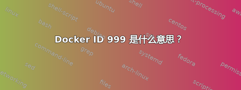 Docker ID 999 是什么意思？