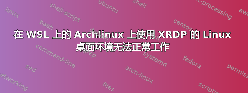 在 WSL 上的 Archlinux 上使用 XRDP 的 Linux 桌面环境无法正常工作