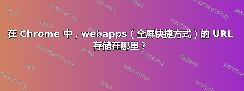 在 Chrome 中，webapps（全屏快捷方式）的 URL 存储在哪里？