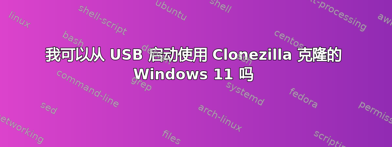 我可以从 USB 启动使用 Clonezilla 克隆的 Windows 11 吗