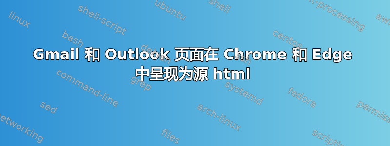 Gmail 和 Outlook 页面在 Chrome 和 Edge 中呈现为源 html