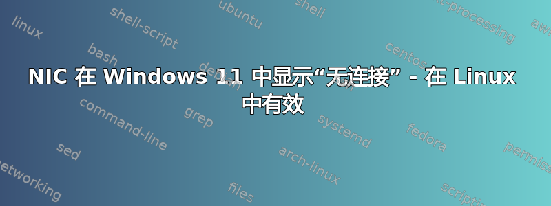 NIC 在 Windows 11 中显示“无连接” - 在 Linux 中有效