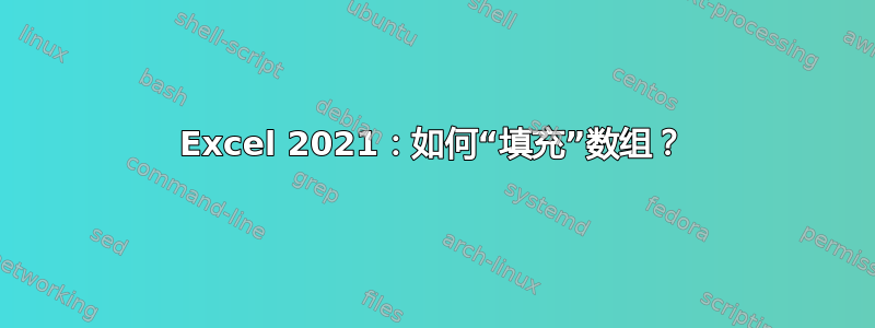 Excel 2021：如何“填充”数组？