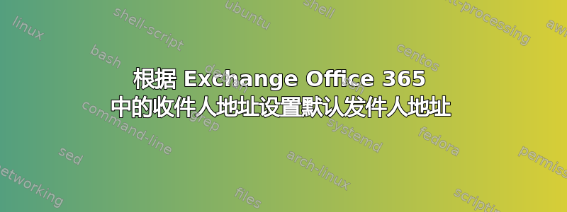 根据 Exchange Office 365 中的收件人地址设置默认发件人地址