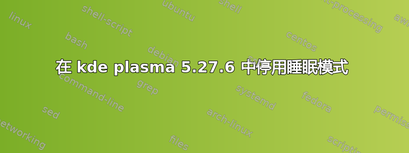 在 kde plasma 5.27.6 中停用睡眠模式