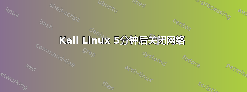 Kali Linux 5分钟后关闭网络