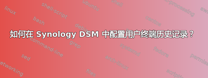 如何在 Synology DSM 中配置用户终端历史记录？