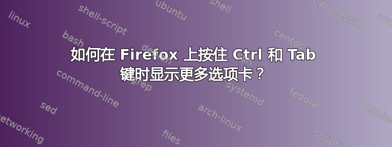 如何在 Firefox 上按住 Ctrl 和 Tab 键时显示更多选项卡？