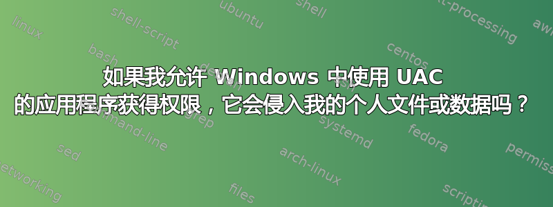 如果我允许 Windows 中使用 UAC 的应用程序获得权限，它会侵入我的个人文件或数据吗？