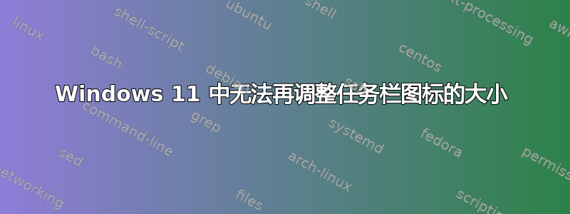 Windows 11 中无法再调整任务栏图标的大小