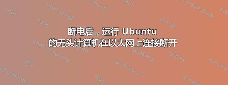 断电后，运行 Ubuntu 的无头计算机在以太网上连接断开