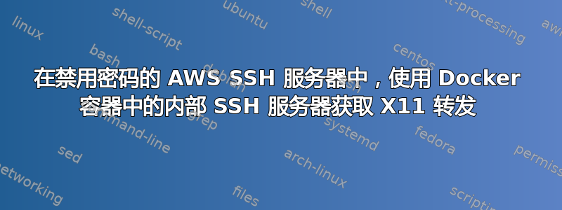 在禁用密码的 AWS SSH 服务器中，使用 Docker 容器中的内部 SSH 服务器获取 X11 转发