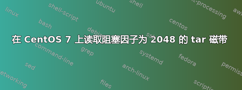 在 CentOS 7 上读取阻塞因子为 2048 的 tar 磁带