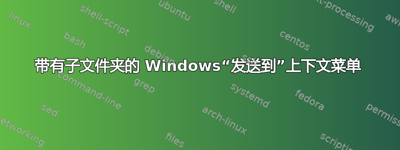 带有子文件夹的 Windows“发送到”上下文菜单