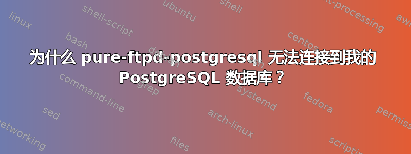 为什么 pure-ftpd-postgresql 无法连接到我的 PostgreSQL 数据库？