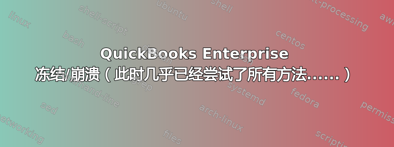 QuickBooks Enterprise 冻结/崩溃（此时几乎已经尝试了所有方法......）