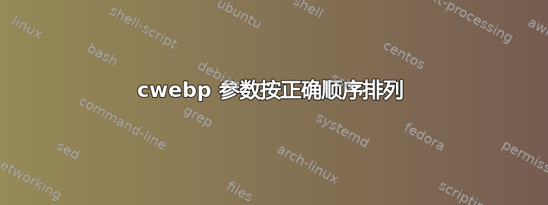 cwebp 参数按正确顺序排列