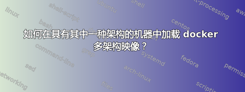 如何在具有其中一种架构的机器中加载 docker 多架构映像？